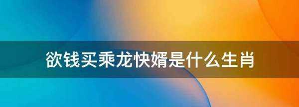 欲錢買乘龍快婿是什么生肖,欲錢買乘龍快婿是什么生肖動(dòng)物圖4