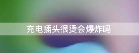 插頭很燙有危險(xiǎn)么,充電插頭很燙會(huì)爆炸嗎圖3