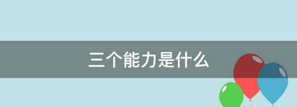 三個(gè)能力是什么,三個(gè)能力是指什么內(nèi)容圖2