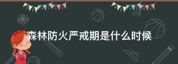 森林防火嚴戒期是什么時候,森林防火嚴戒期是什么時候開始圖1