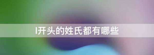 l姓氏有哪些,l開頭的姓氏都有哪些不常見圖1