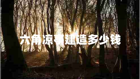 六角涼亭建造多少錢(qián)