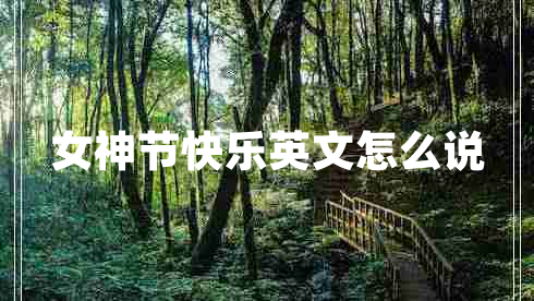 女神節快樂(lè )英文怎么說(shuō)