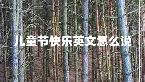 兒童節快樂(lè )英文怎么說(shuō)