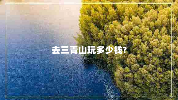 去三青山玩多少錢(qián)?