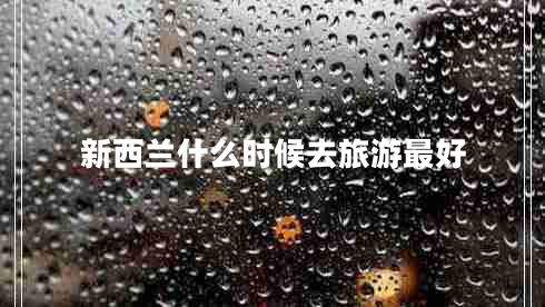 新西蘭什么時候去旅游最好