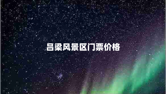 呂梁風(fēng)景區門(mén)票價(jià)格