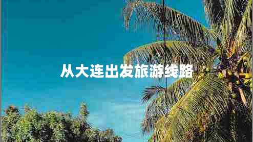 從大連出發(fā)旅游線(xiàn)路