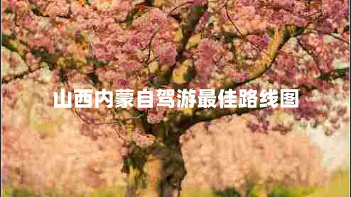 山西內蒙自駕游最佳路線(xiàn)圖