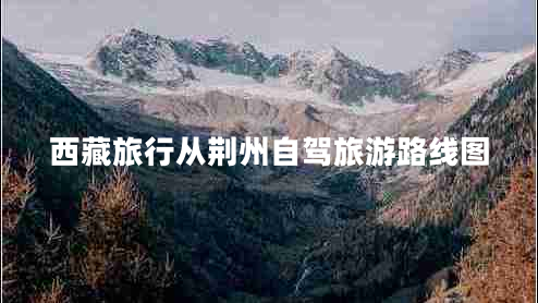 西藏旅行從荊州自駕旅游路線(xiàn)圖