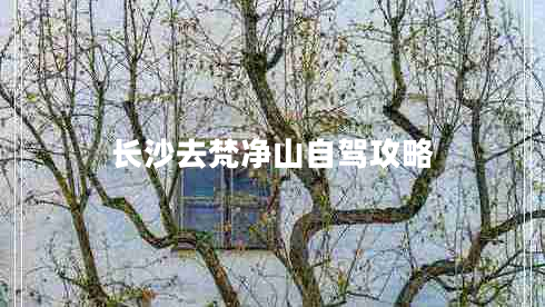 長(cháng)沙去梵凈山自駕攻略