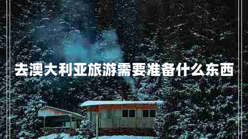 去澳大利亞旅游需要準備什么東西