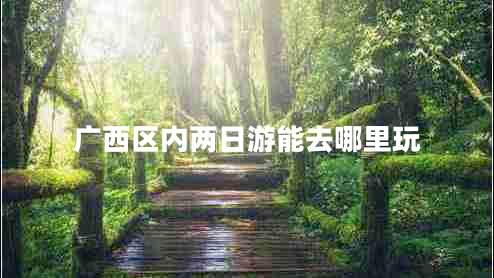廣西區內兩日游能去哪里玩