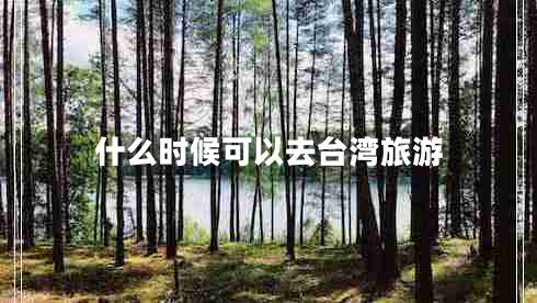 什么時(shí)候可以去臺灣旅游