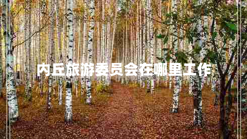 內丘旅游委員會(huì )在哪里工作