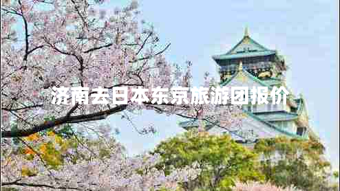 濟南去日本東京旅游團報價(jià)