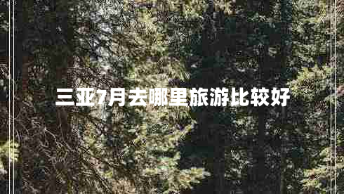 三亞7月去哪里旅游比較好