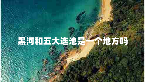 黑河和五大連池是一個(gè)地方嗎