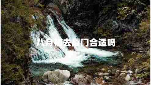 八月初去廈門(mén)合適嗎