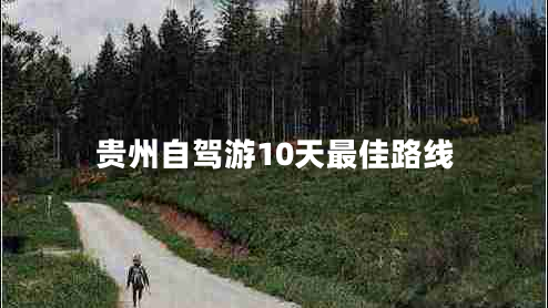 貴州自駕游10天最佳路線(xiàn)