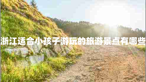 浙江適合小孩子游玩的旅游景點(diǎn)有哪些