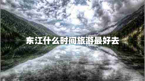 東江什么時(shí)間旅游最好去
