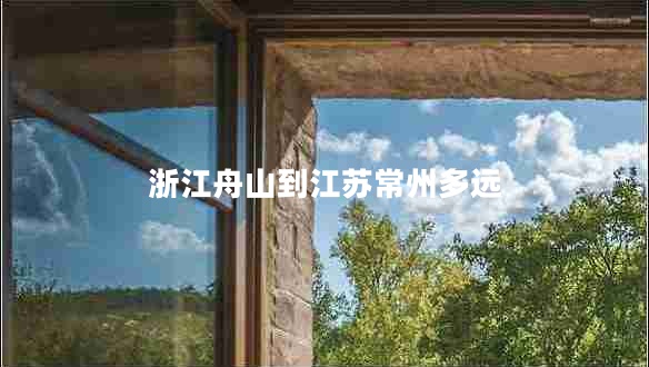 浙江舟山到江蘇常州多遠