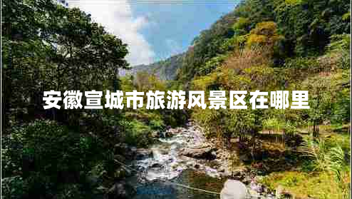 安徽宣城市旅游風(fēng)景區在哪里