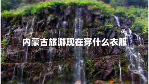 內蒙古旅游現在穿什么衣服