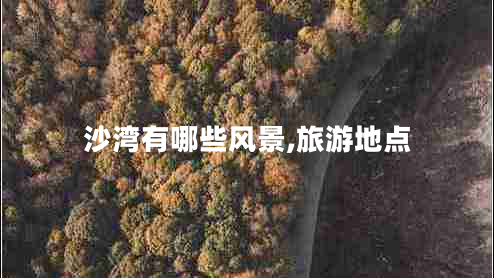沙灣有哪些風(fēng)景,旅游地點(diǎn)