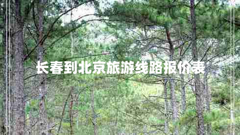 長(cháng)春到北京旅游線(xiàn)路報價(jià)表