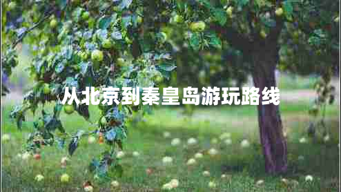 從北京到秦皇島游玩路線(xiàn)