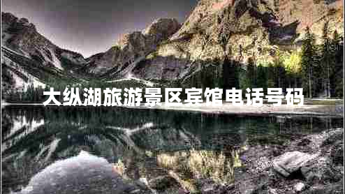 大縱湖旅游景區賓館電話(huà)號碼