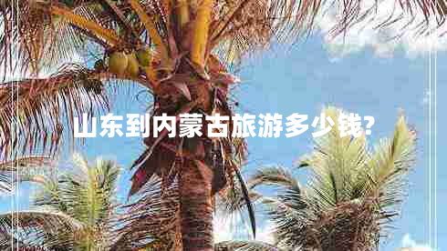 山東到內蒙古旅游多少錢(qián)?