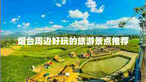 煙臺周邊好玩的旅游景點(diǎn)推薦
