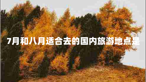 7月和八月適合去的國內旅游地點(diǎn)是