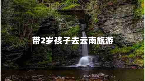 帶2歲孩子去云南旅游