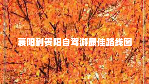 襄陽(yáng)到貴陽(yáng)自駕游最佳路線(xiàn)圖