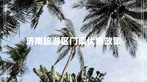 濟南旅游區門(mén)票優(yōu)惠政策