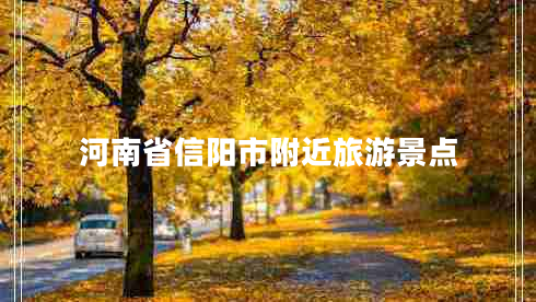 河南省信陽(yáng)市附近旅游景點(diǎn)