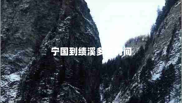 寧國到績(jì)溪多長(cháng)時(shí)間