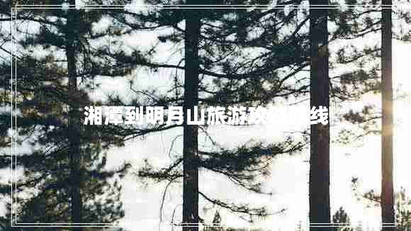 湘潭到明月山旅游攻略路線(xiàn)
