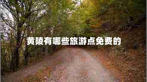 黃陵有哪些旅游點(diǎn)免費的