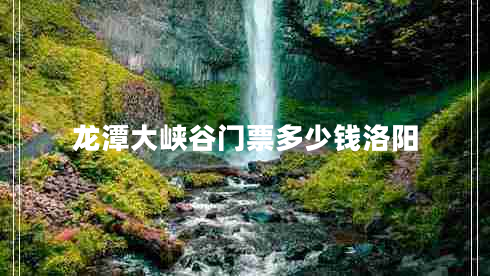 龍潭大峽谷門(mén)票多少錢(qián)洛陽(yáng)