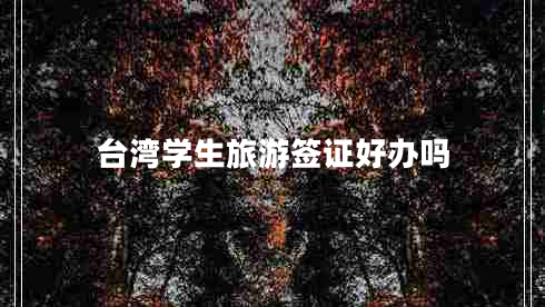 臺(tái)灣學(xué)生旅游簽證好辦嗎