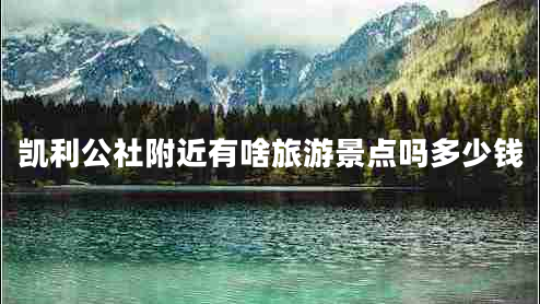 凱利公社附近有啥旅游景點(diǎn)嗎多少錢(qián)