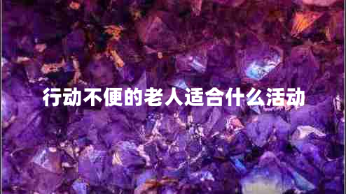 行動(dòng)不便的老人適合什么活動(dòng)