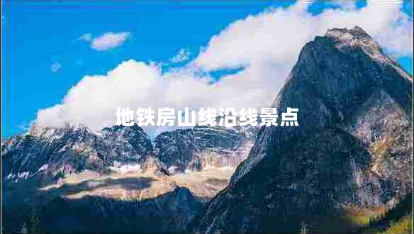 地鐵房山線(xiàn)沿線(xiàn)景點(diǎn)