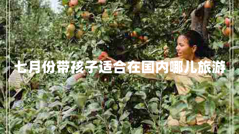 七月份帶孩子適合在國內哪兒旅游