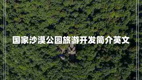國家沙漠公園旅游開(kāi)發(fā)簡(jiǎn)介英文